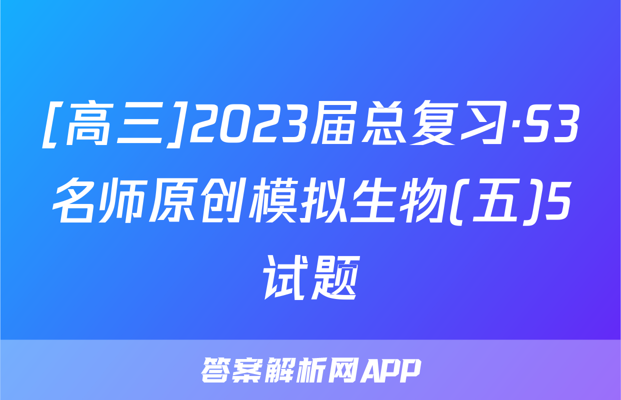 [高三]2023届总复习·S3名师原创模拟生物(五)5试题