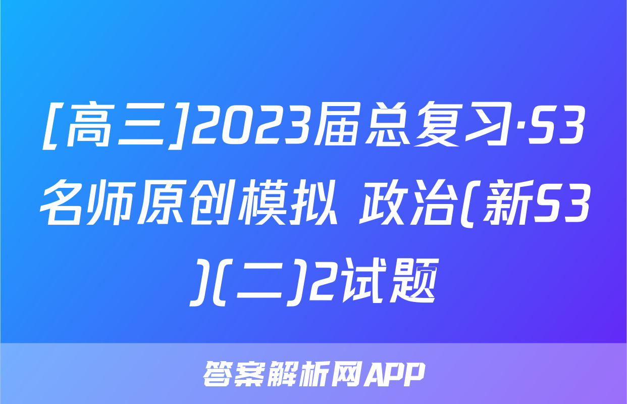 [高三]2023届总复习·S3名师原创模拟 政治(新S3)(二)2试题