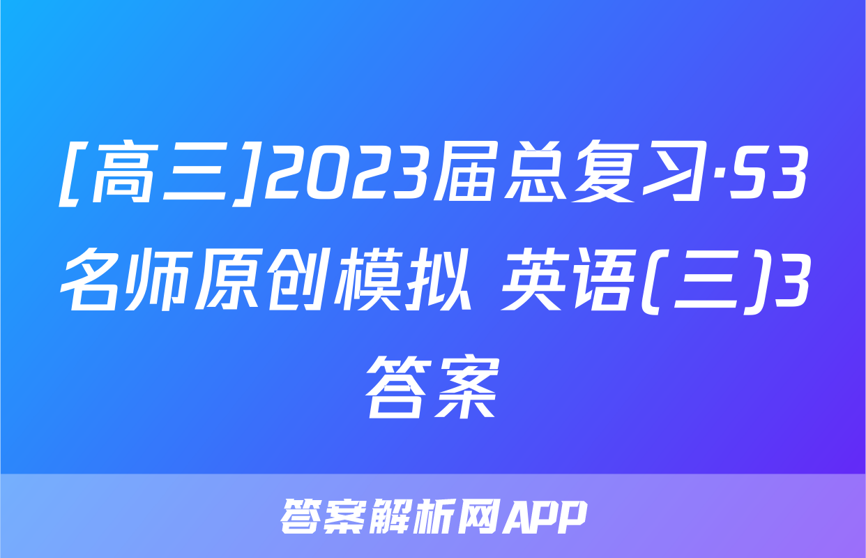 [高三]2023届总复习·S3名师原创模拟 英语(三)3答案