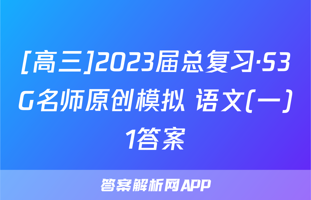 [高三]2023届总复习·S3G名师原创模拟 语文(一)1答案