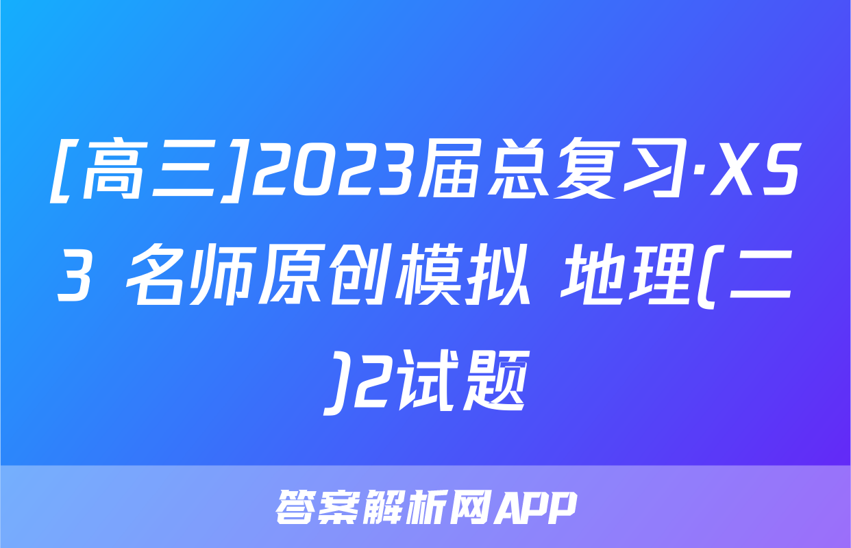 [高三]2023届总复习·XS3 名师原创模拟 地理(二)2试题