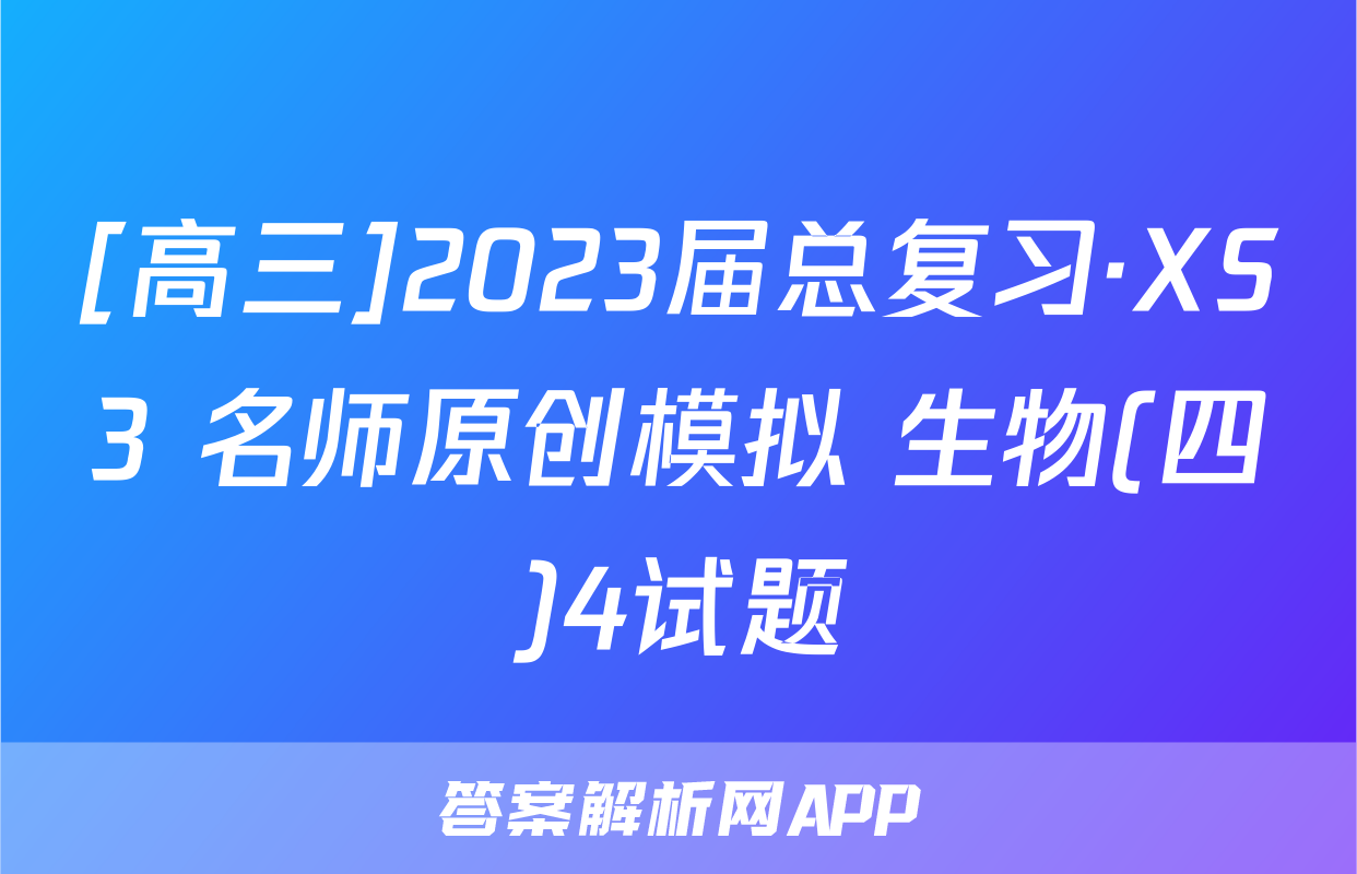 [高三]2023届总复习·XS3 名师原创模拟 生物(四)4试题