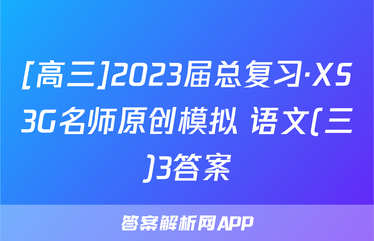 [高三]2023届总复习·XS3G名师原创模拟 语文(三)3答案