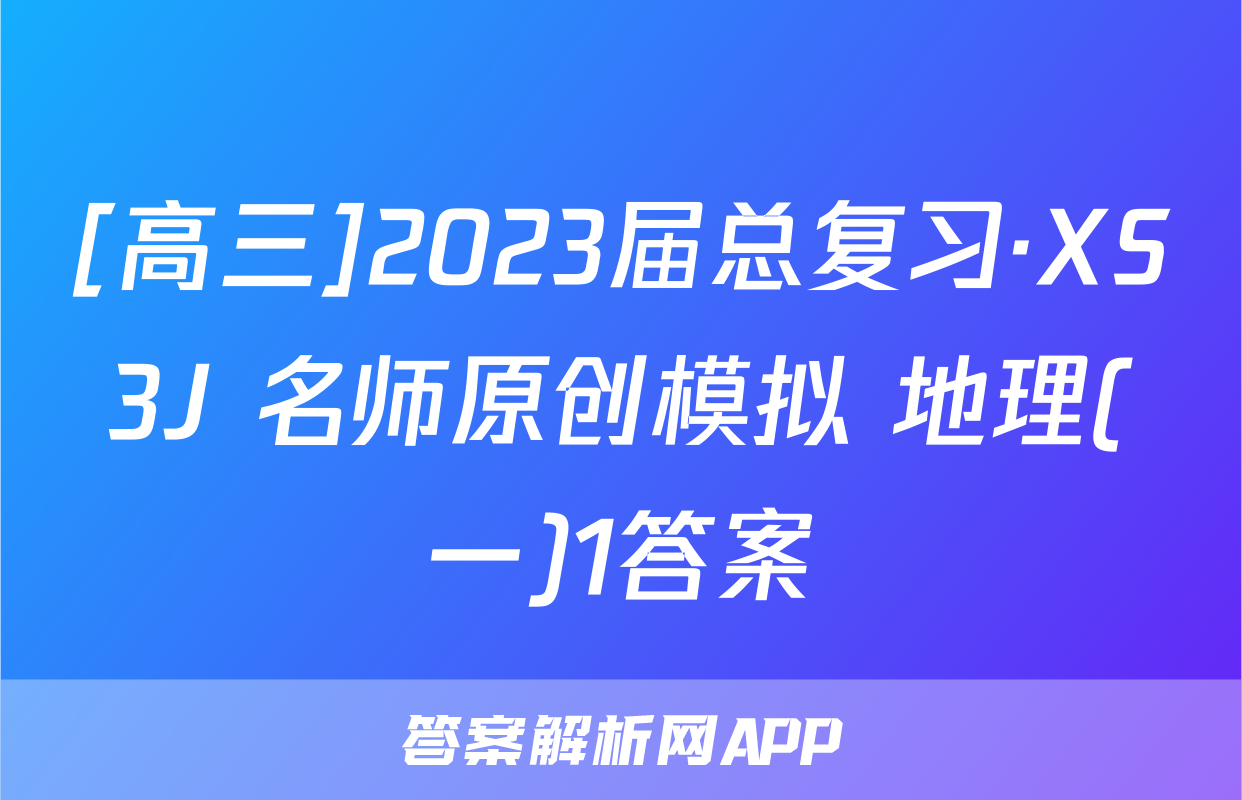 [高三]2023届总复习·XS3J 名师原创模拟 地理(一)1答案