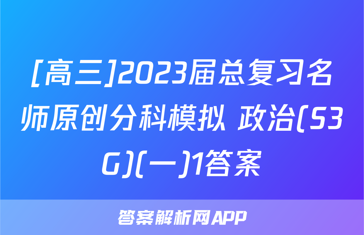 [高三]2023届总复习名师原创分科模拟 政治(S3G)(一)1答案