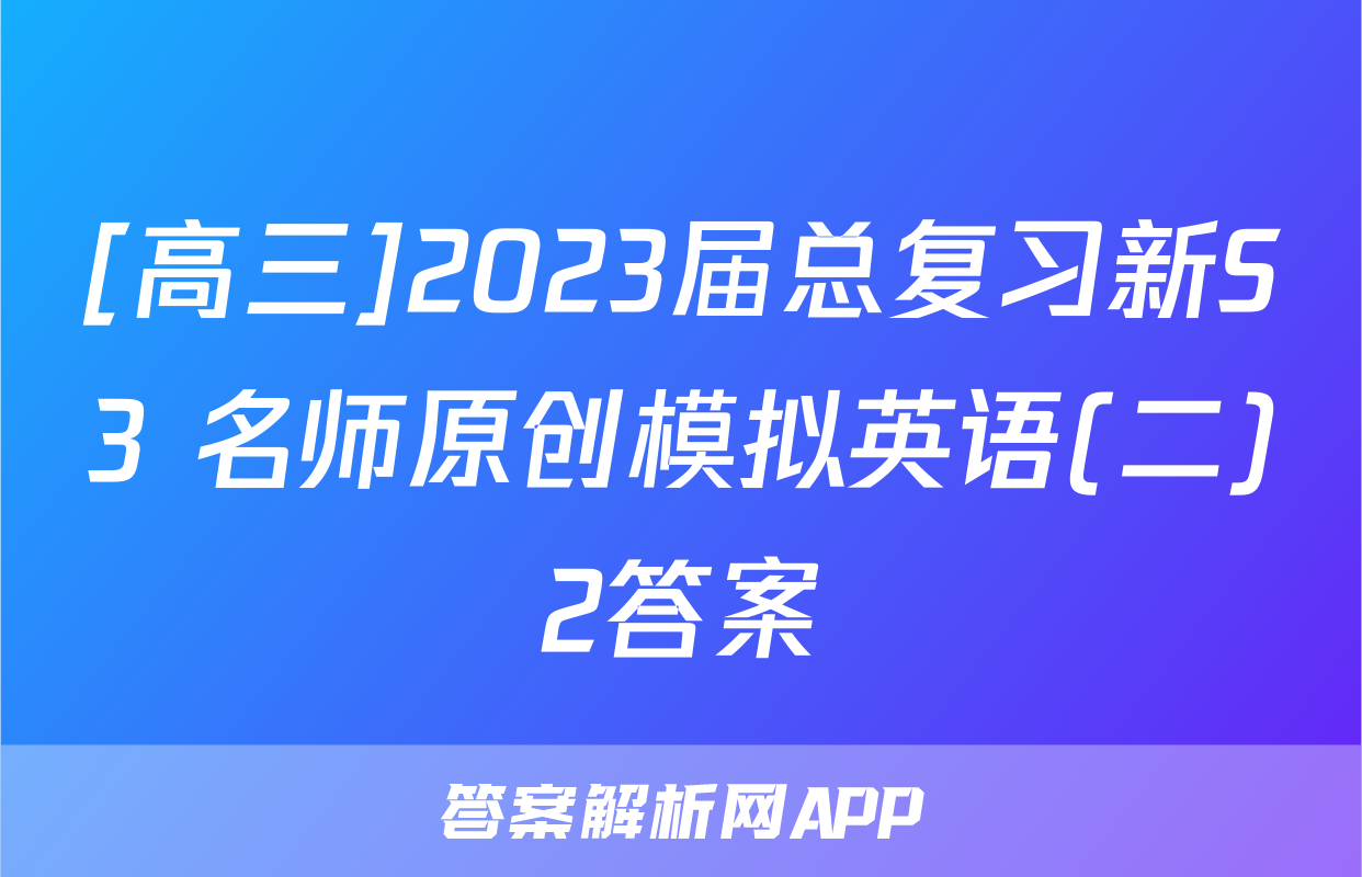 [高三]2023届总复习新S3 名师原创模拟英语(二)2答案
