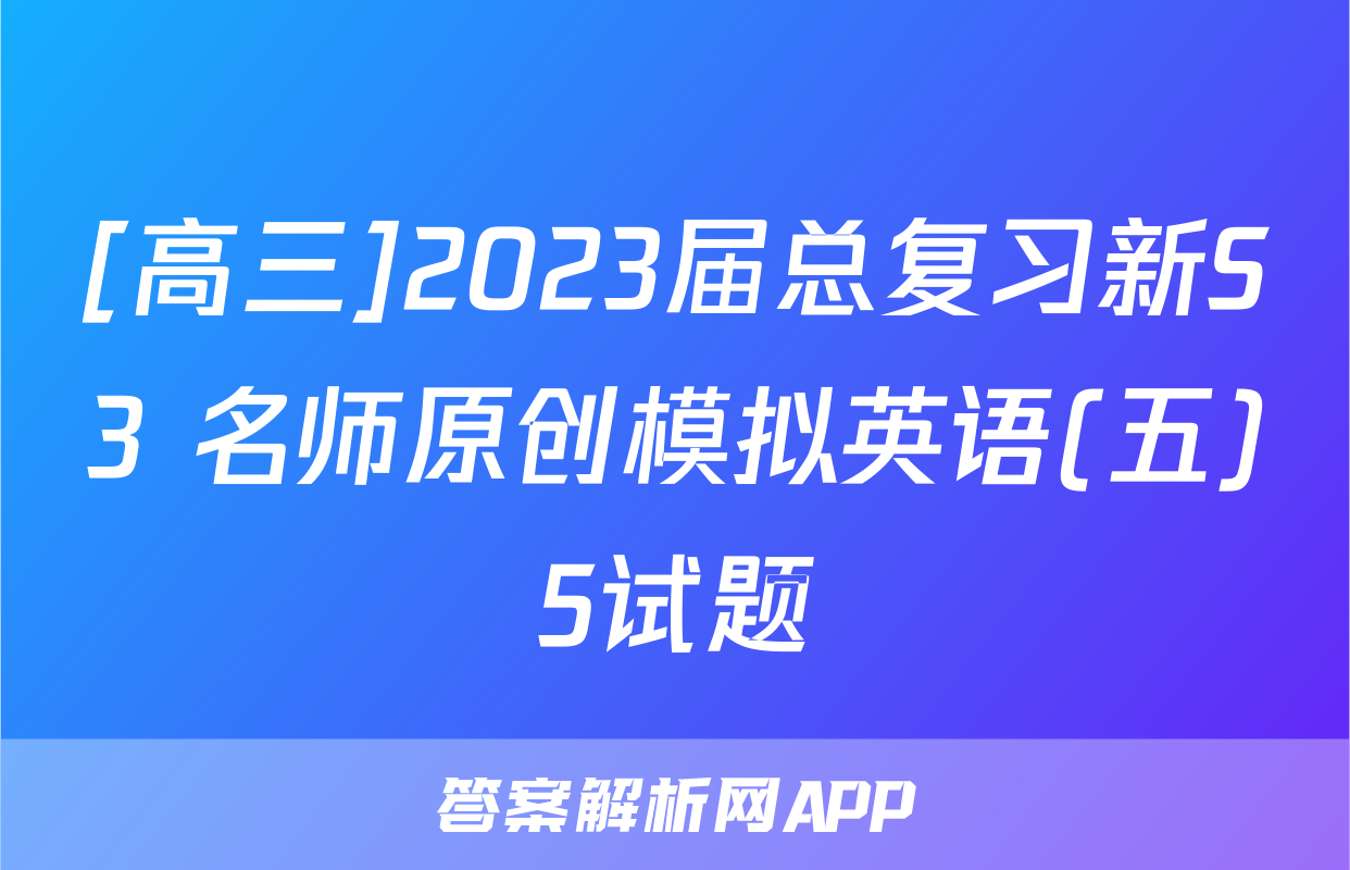 [高三]2023届总复习新S3 名师原创模拟英语(五)5试题