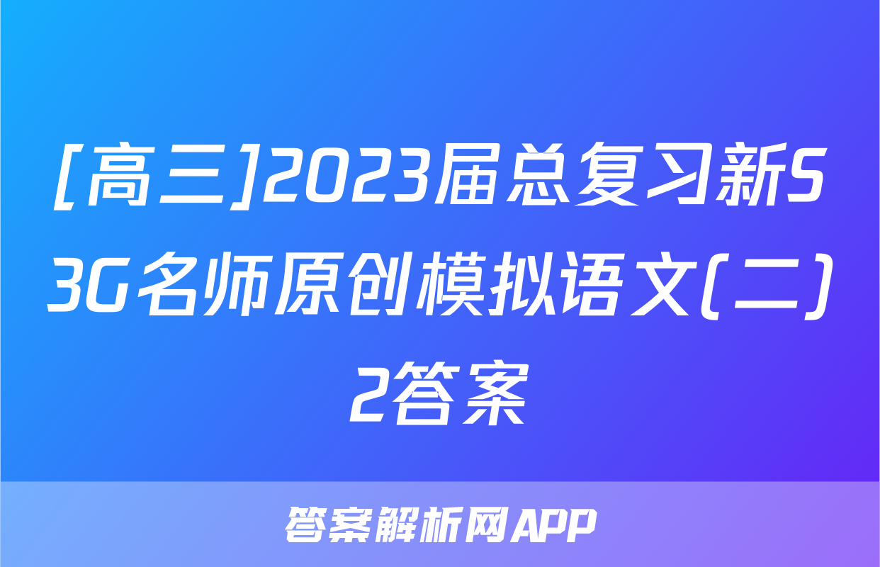 [高三]2023届总复习新S3G名师原创模拟语文(二)2答案