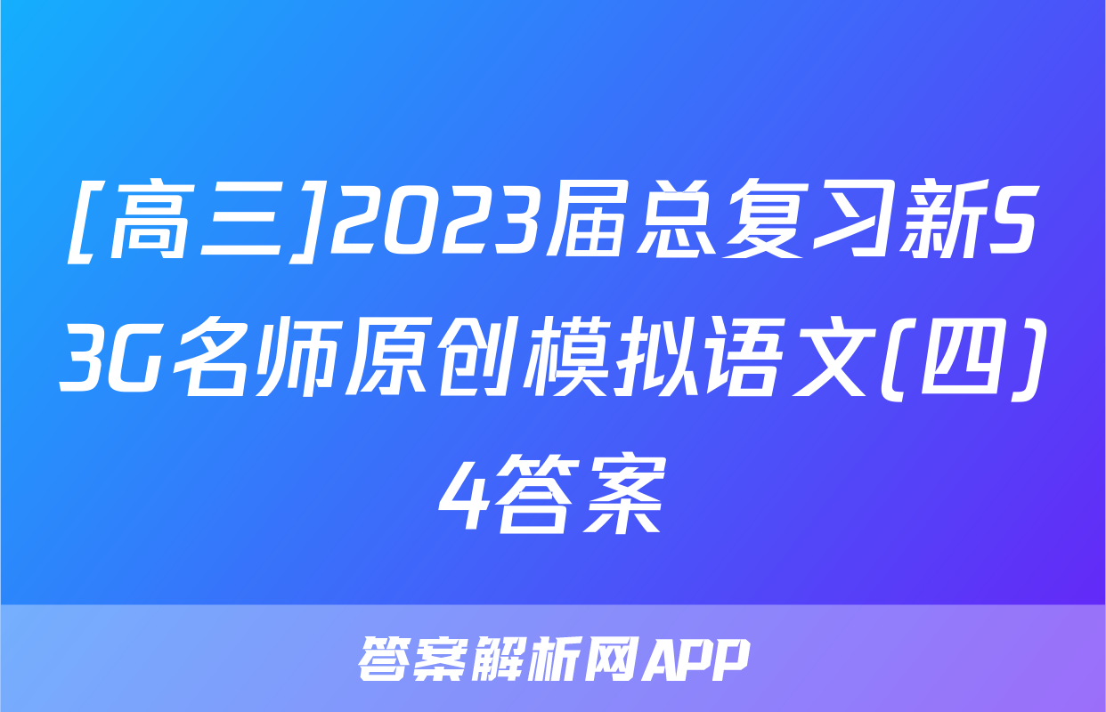 [高三]2023届总复习新S3G名师原创模拟语文(四)4答案