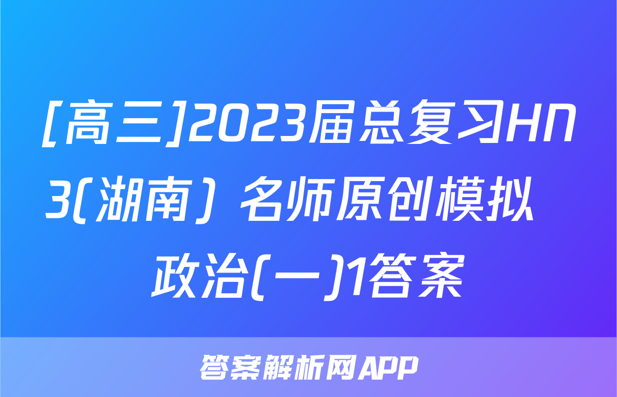 [高三]2023届总复习HN3(湖南) 名师原创模拟  政治(一)1答案