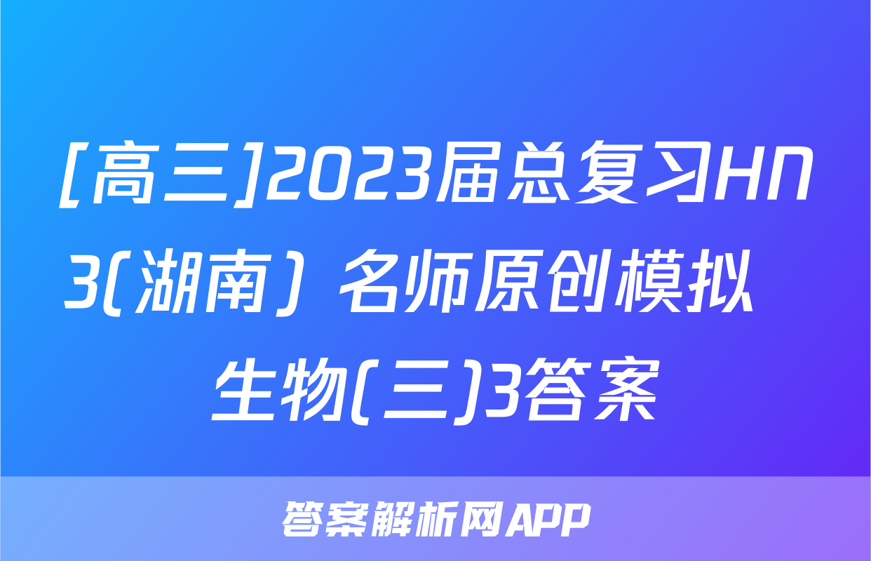 [高三]2023届总复习HN3(湖南) 名师原创模拟  生物(三)3答案