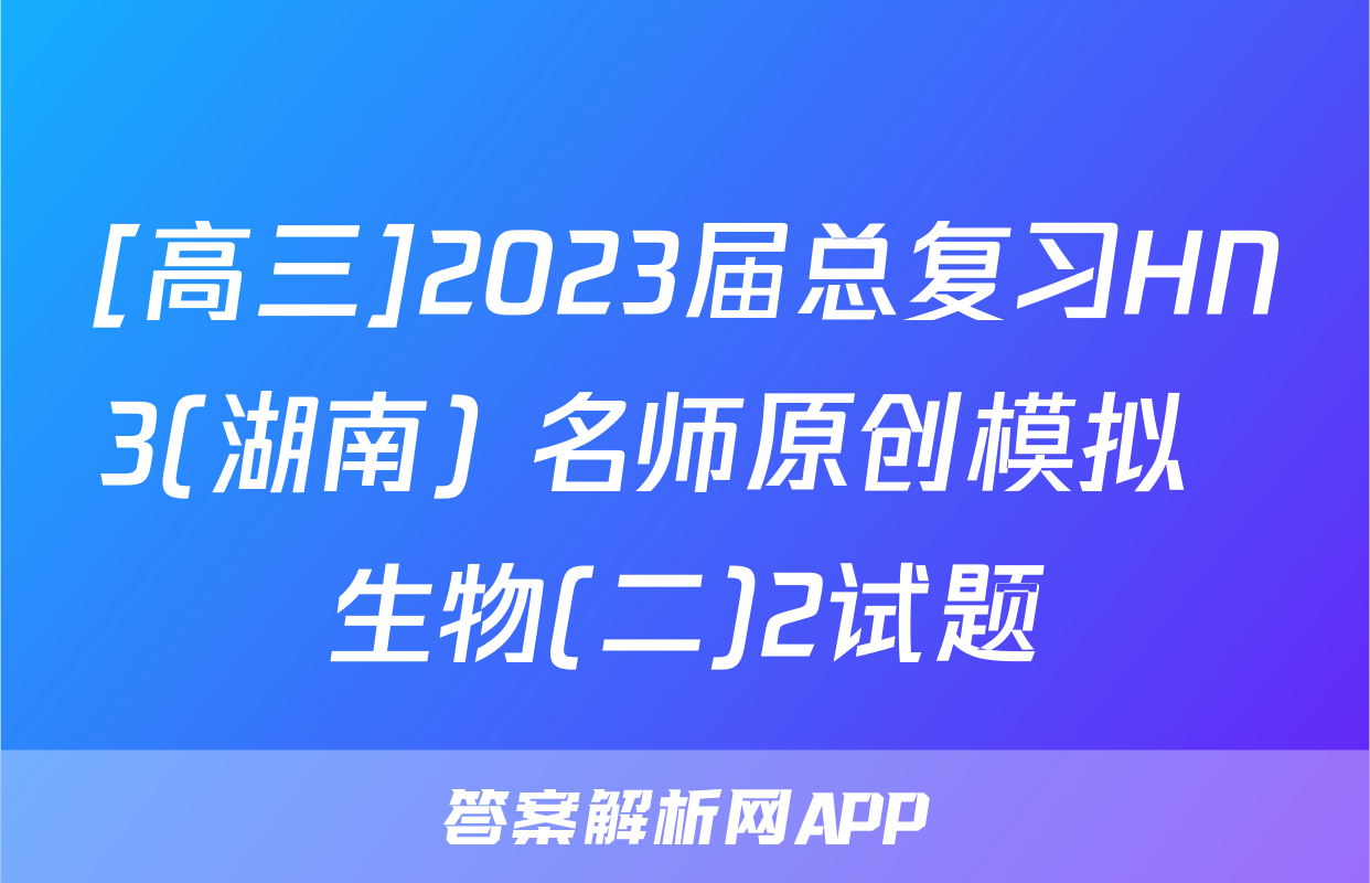 [高三]2023届总复习HN3(湖南) 名师原创模拟  生物(二)2试题