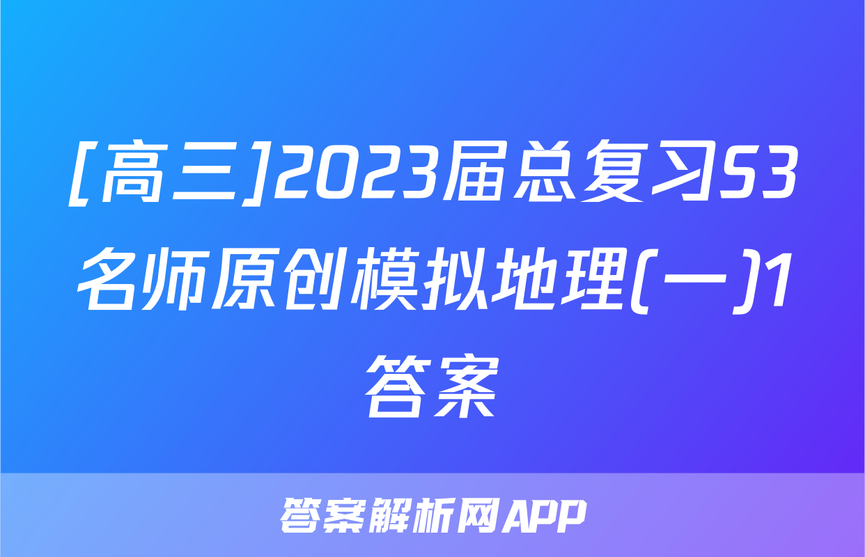 [高三]2023届总复习S3名师原创模拟地理(一)1答案