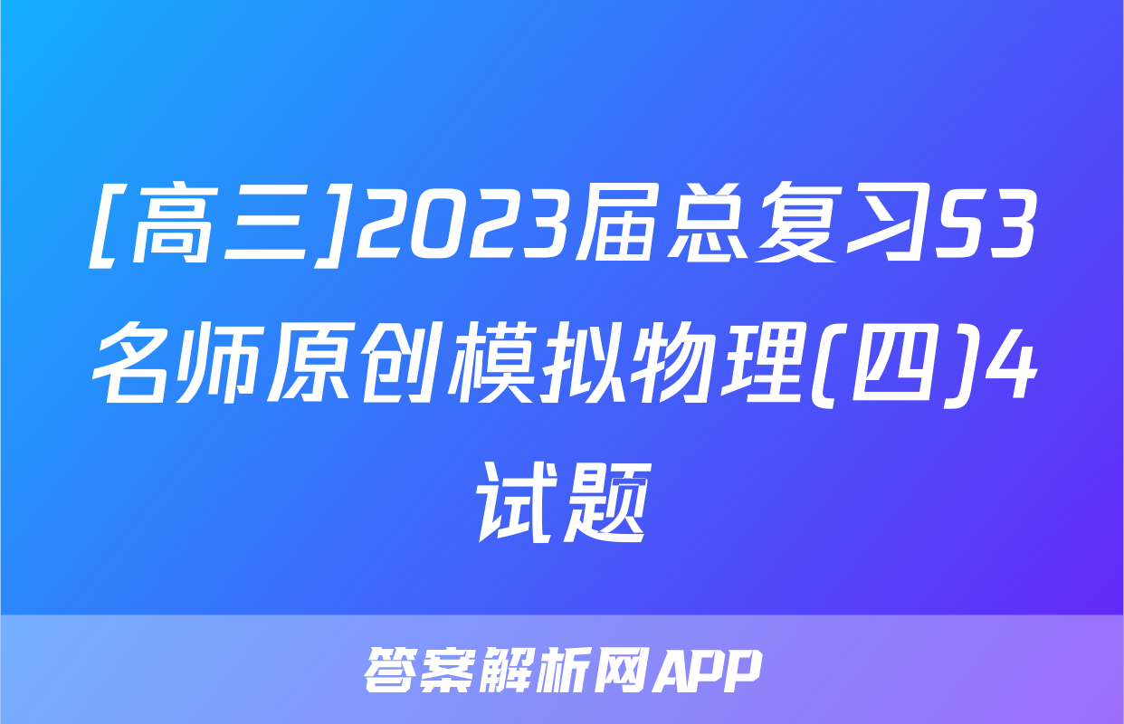 [高三]2023届总复习S3名师原创模拟物理(四)4试题