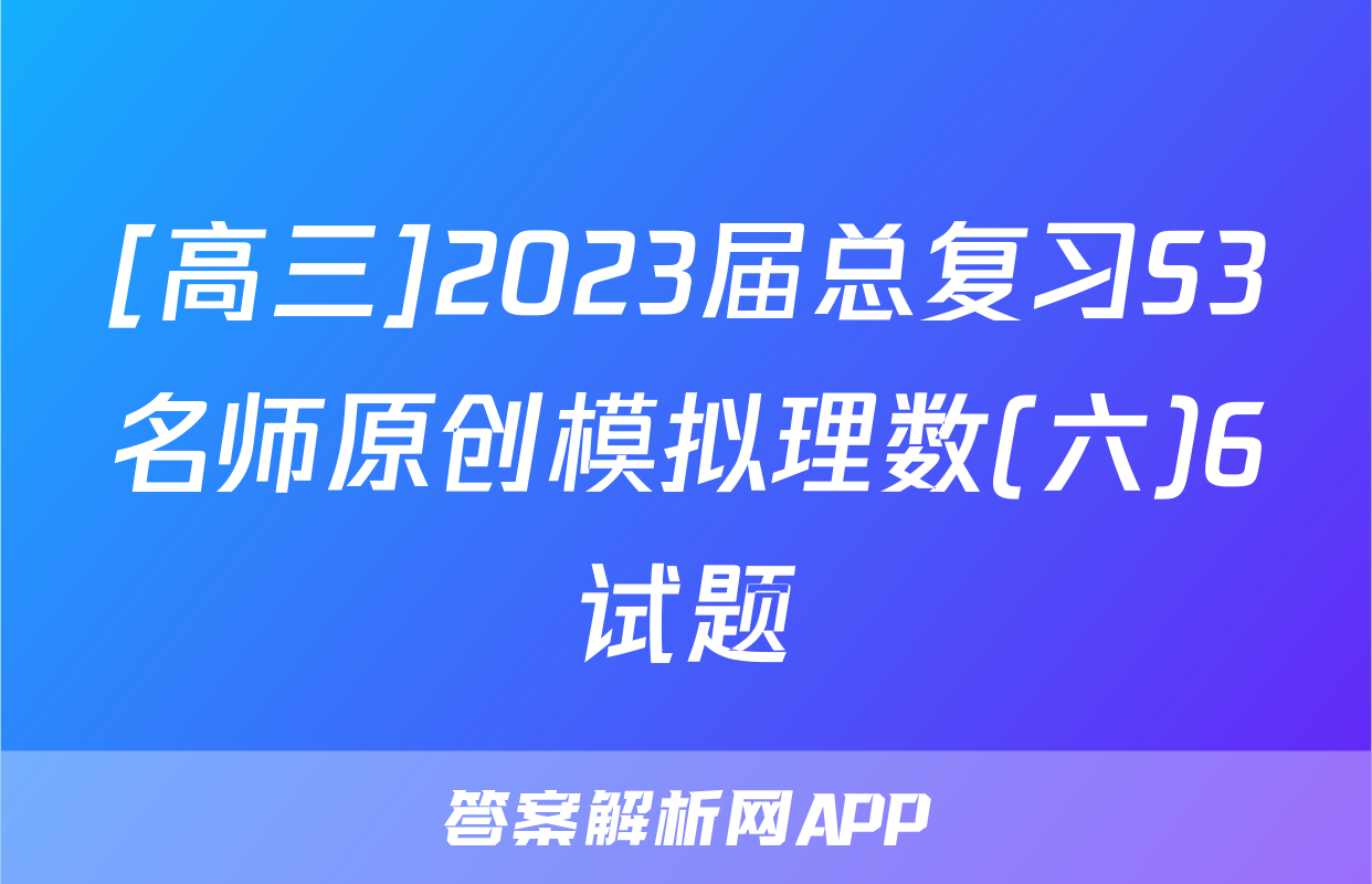 [高三]2023届总复习S3名师原创模拟理数(六)6试题