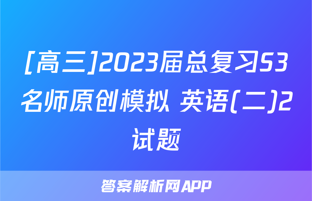 [高三]2023届总复习S3名师原创模拟 英语(二)2试题