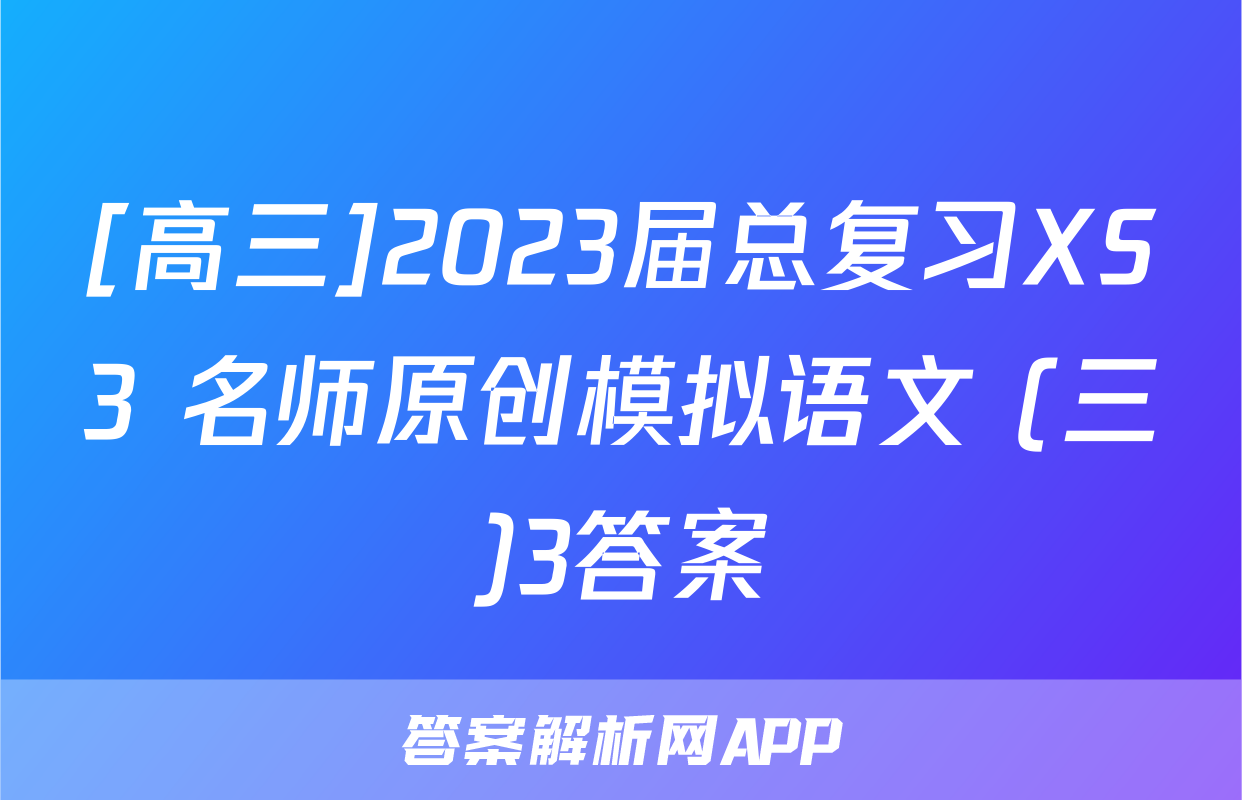 [高三]2023届总复习XS3 名师原创模拟语文 (三)3答案