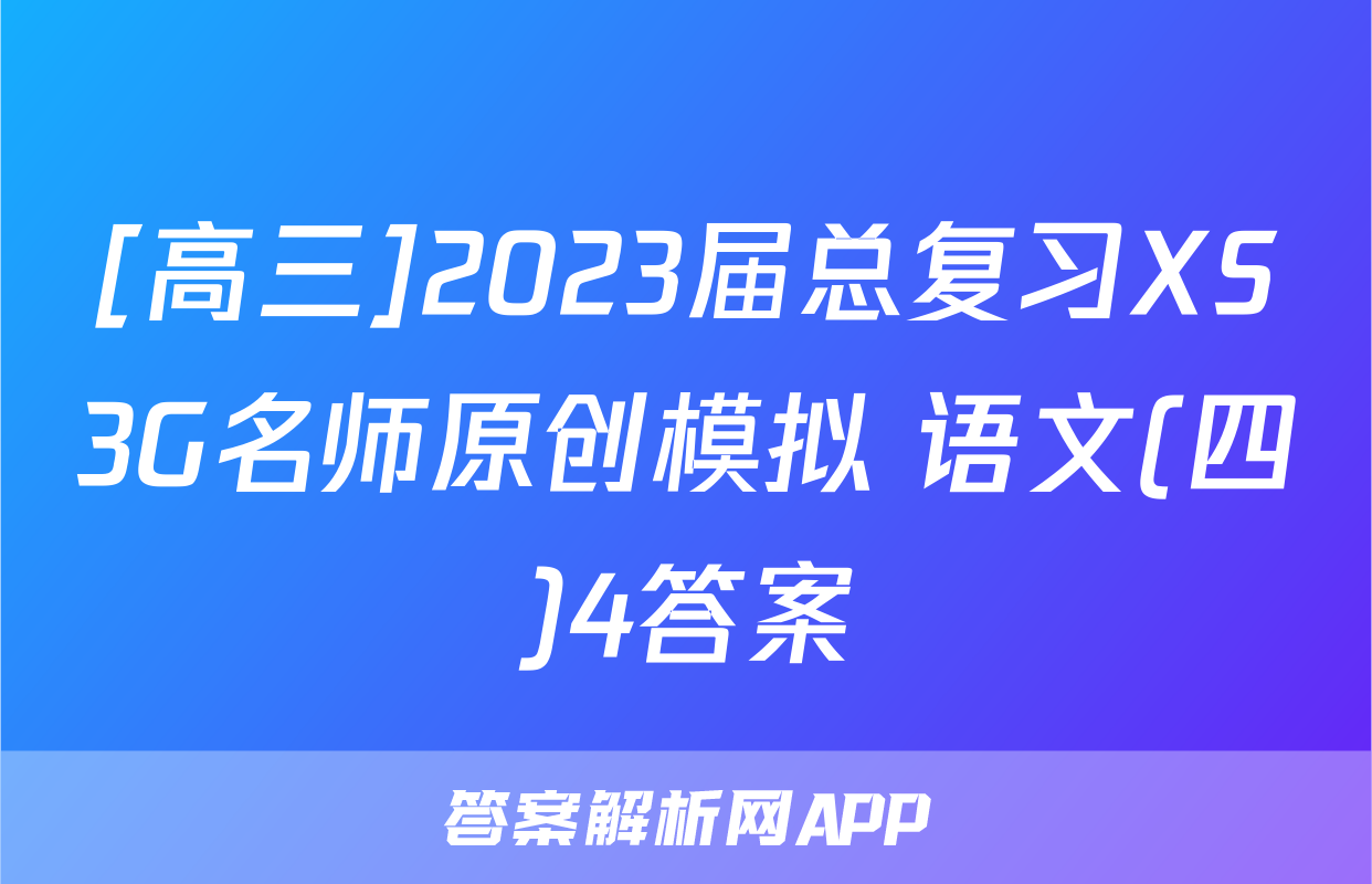 [高三]2023届总复习XS3G名师原创模拟 语文(四)4答案