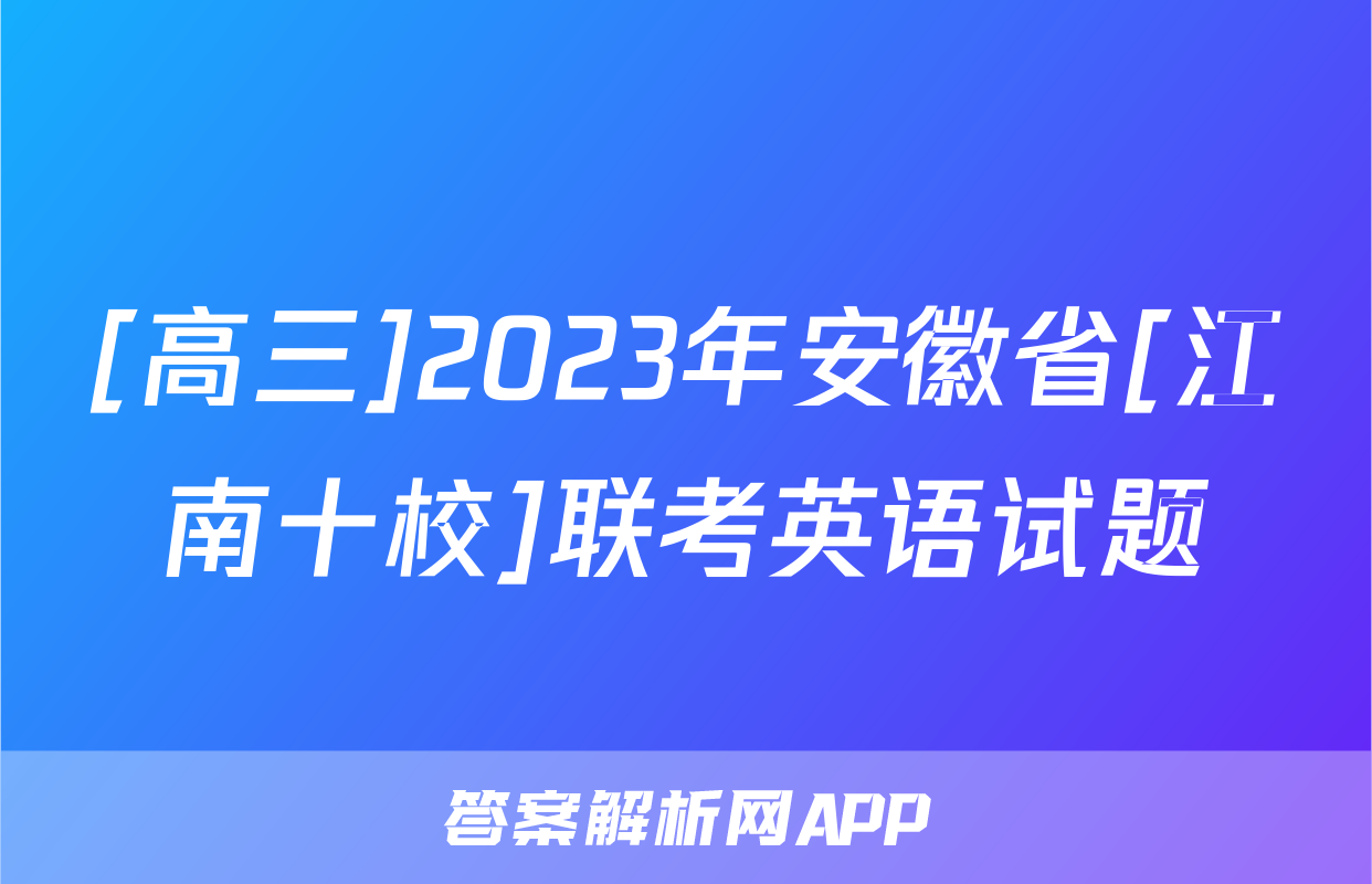 [高三]2023年安徽省[江南十校]联考英语试题