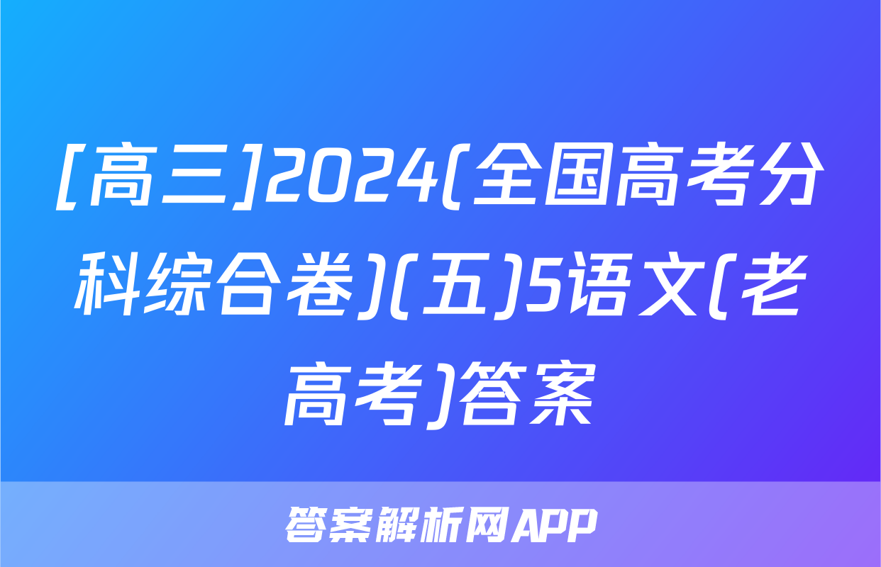 [高三]2024(全国高考分科综合卷)(五)5语文(老高考)答案