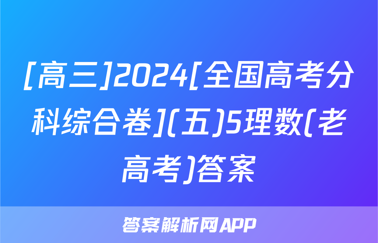 [高三]2024[全国高考分科综合卷](五)5理数(老高考)答案