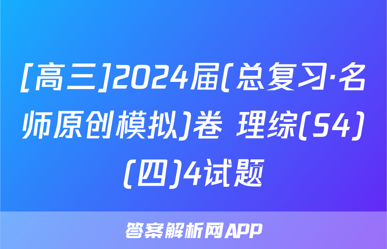 [高三]2024届(总复习·名师原创模拟)卷 理综(S4)(四)4试题