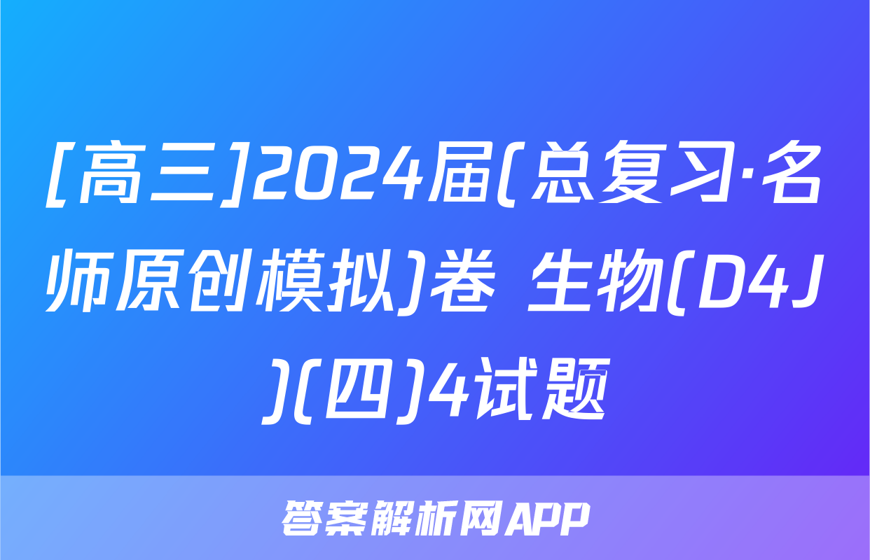 [高三]2024届(总复习·名师原创模拟)卷 生物(D4J)(四)4试题