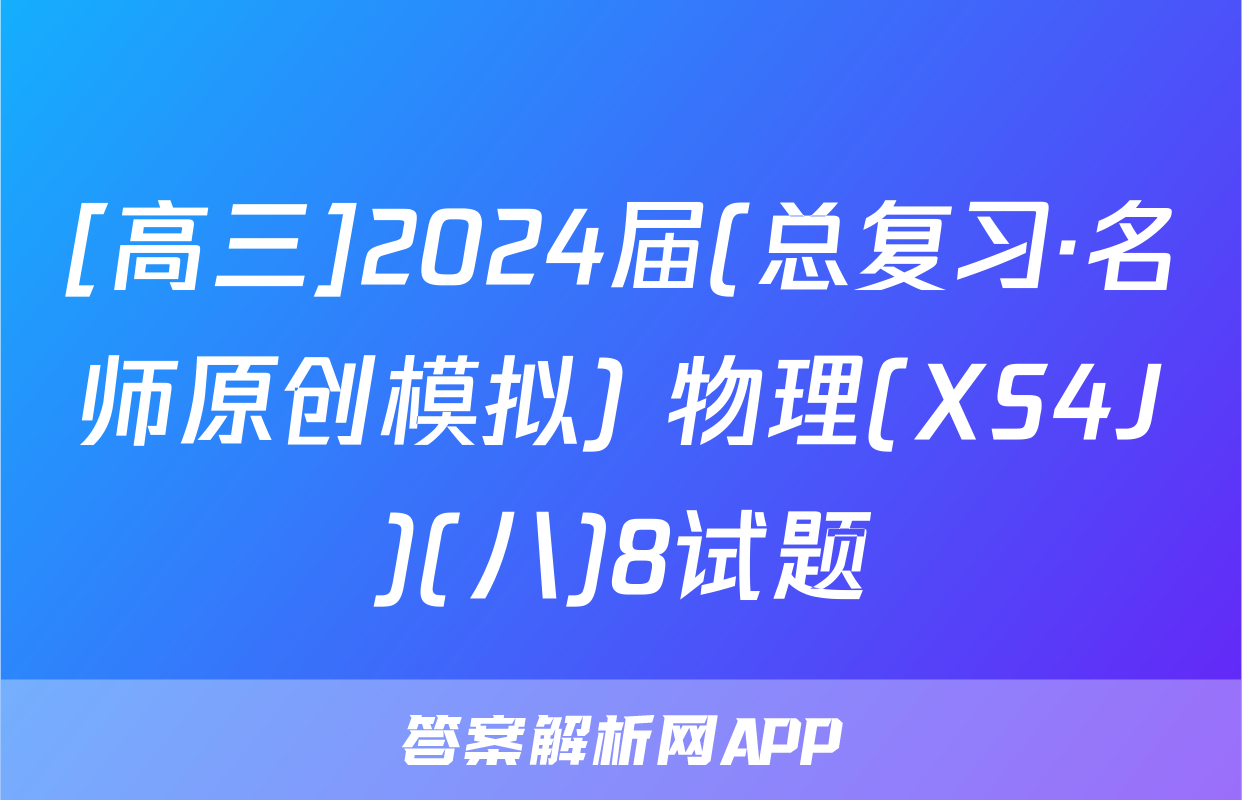 [高三]2024届(总复习·名师原创模拟) 物理(XS4J)(八)8试题