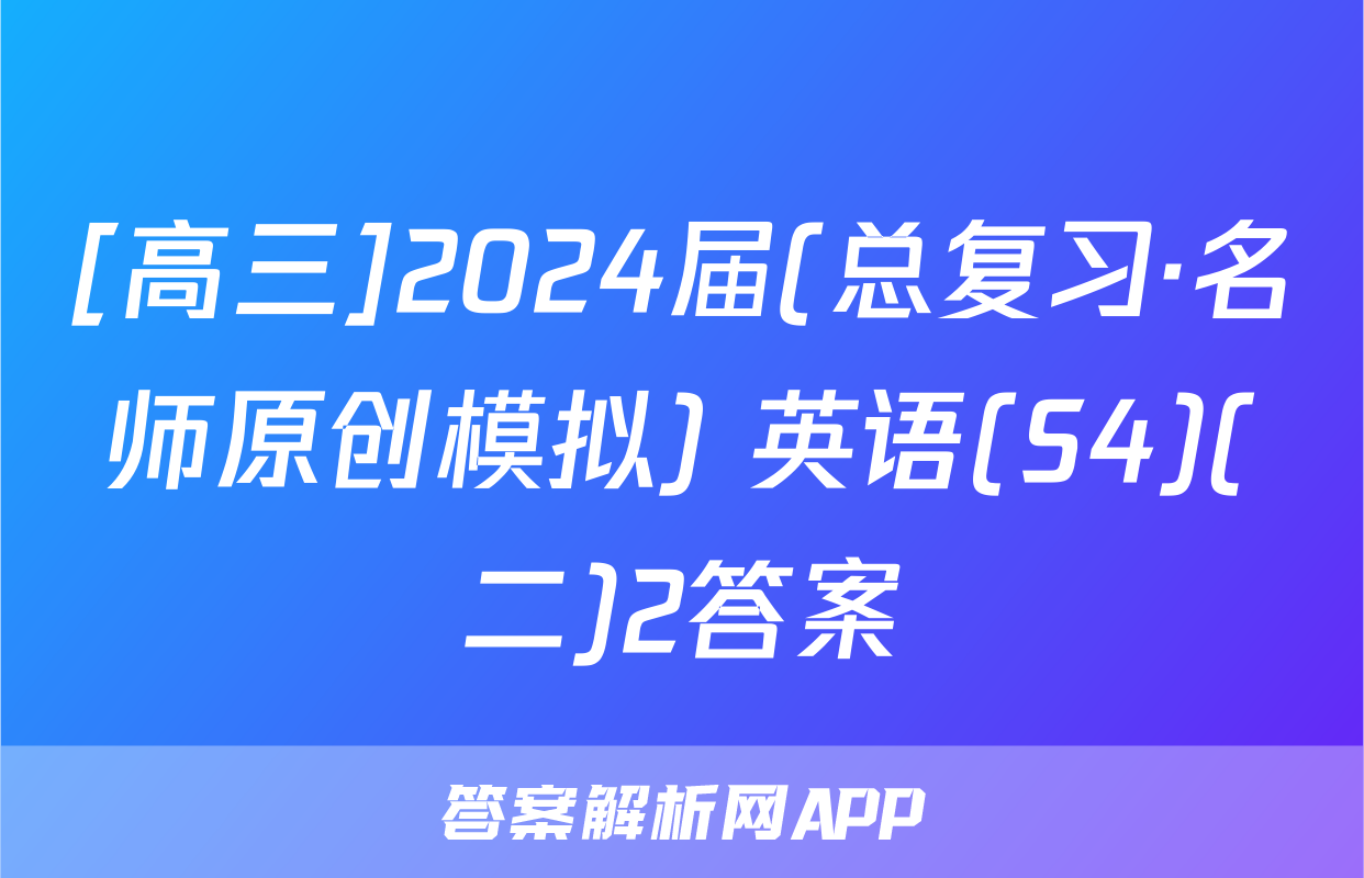 [高三]2024届(总复习·名师原创模拟) 英语(S4)(二)2答案