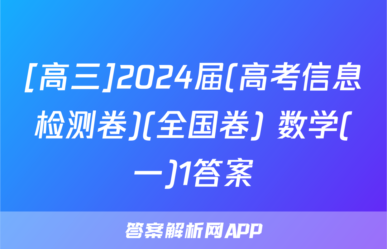 [高三]2024届(高考信息检测卷)(全国卷) 数学(一)1答案