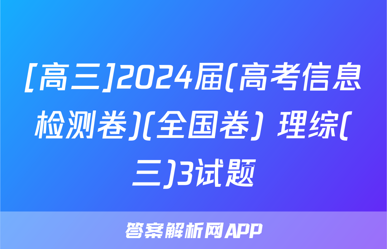 [高三]2024届(高考信息检测卷)(全国卷) 理综(三)3试题