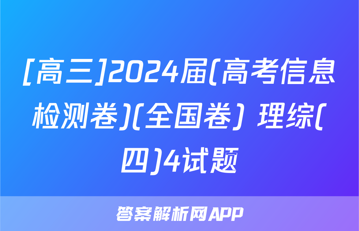 [高三]2024届(高考信息检测卷)(全国卷) 理综(四)4试题