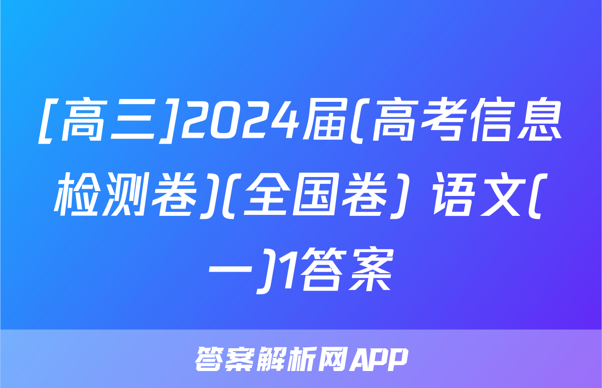 [高三]2024届(高考信息检测卷)(全国卷) 语文(一)1答案
