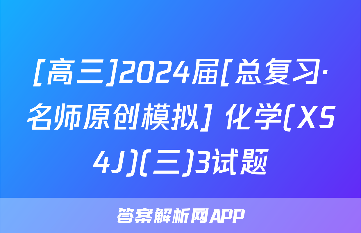 [高三]2024届[总复习·名师原创模拟] 化学(XS4J)(三)3试题