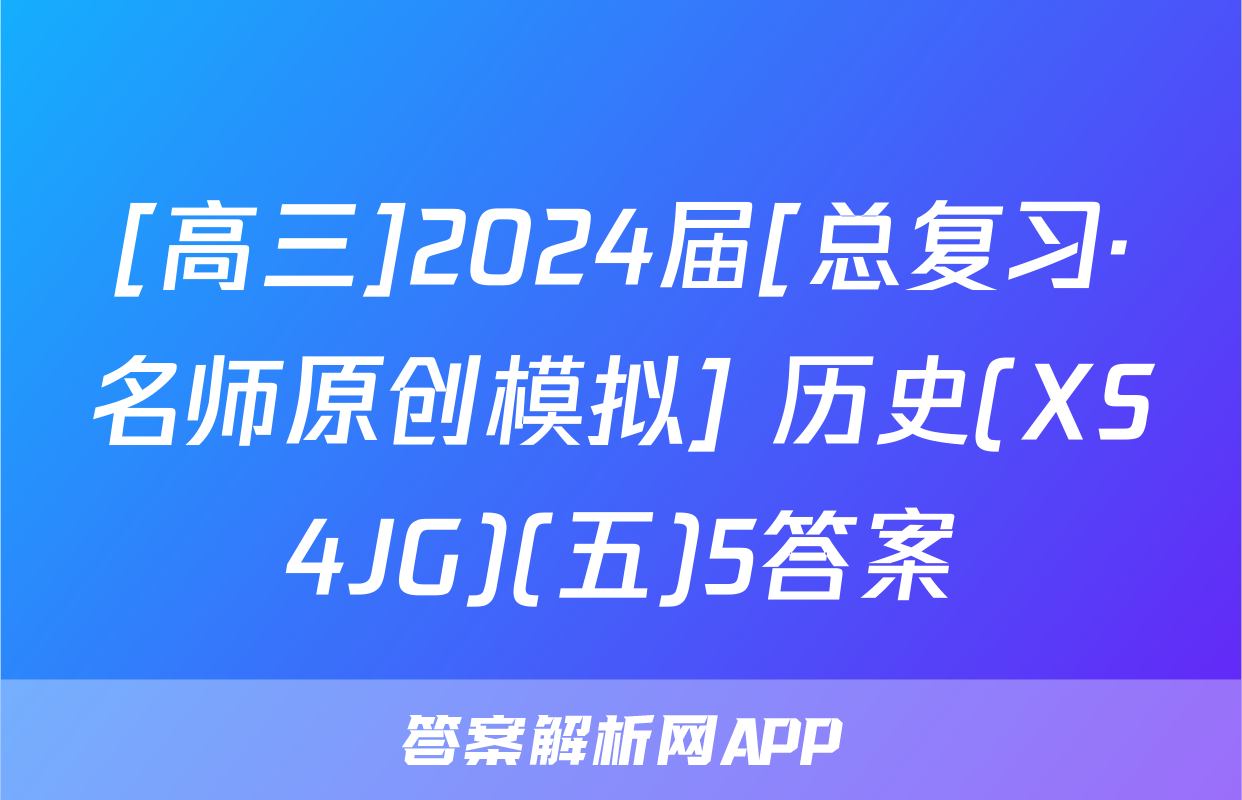 [高三]2024届[总复习·名师原创模拟] 历史(XS4JG)(五)5答案