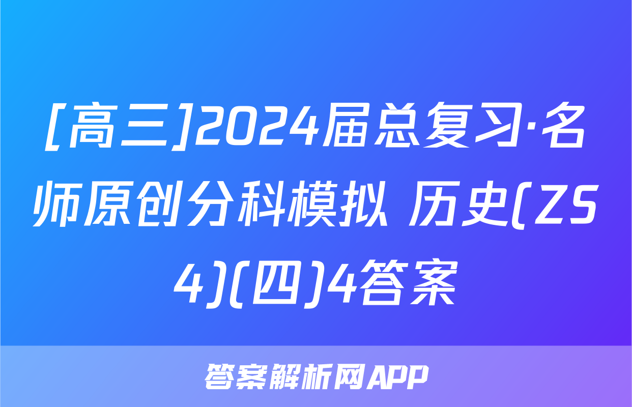 [高三]2024届总复习·名师原创分科模拟 历史(ZS4)(四)4答案