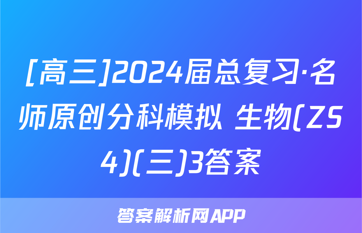 [高三]2024届总复习·名师原创分科模拟 生物(ZS4)(三)3答案