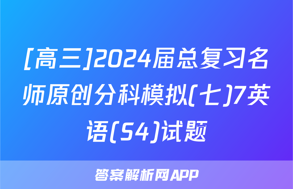 [高三]2024届总复习名师原创分科模拟(七)7英语(S4)试题