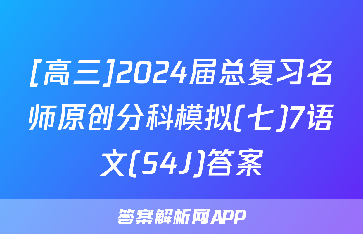 [高三]2024届总复习名师原创分科模拟(七)7语文(S4J)答案