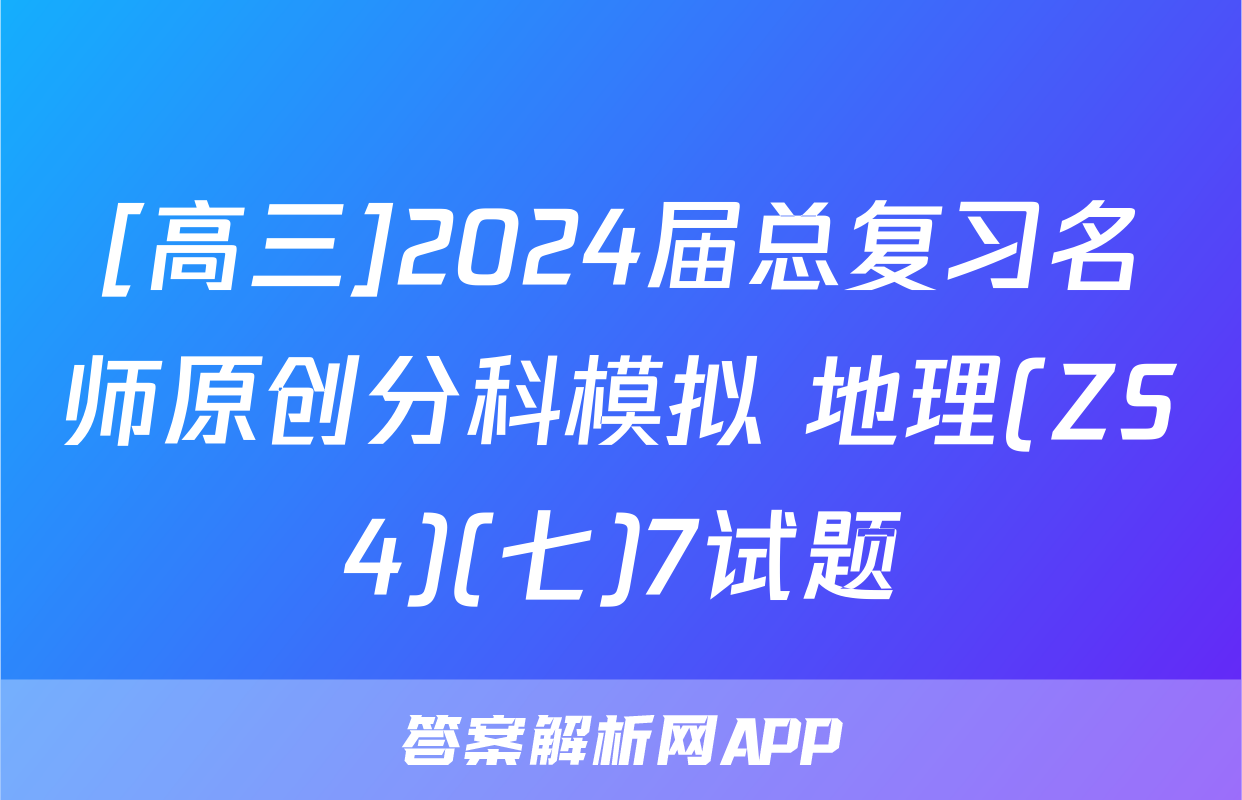 [高三]2024届总复习名师原创分科模拟 地理(ZS4)(七)7试题