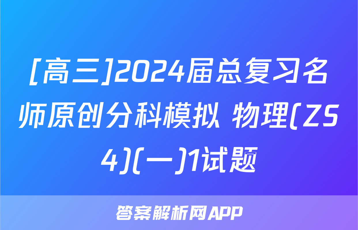 [高三]2024届总复习名师原创分科模拟 物理(ZS4)(一)1试题