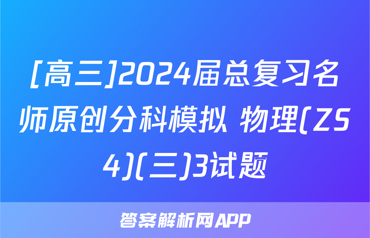 [高三]2024届总复习名师原创分科模拟 物理(ZS4)(三)3试题