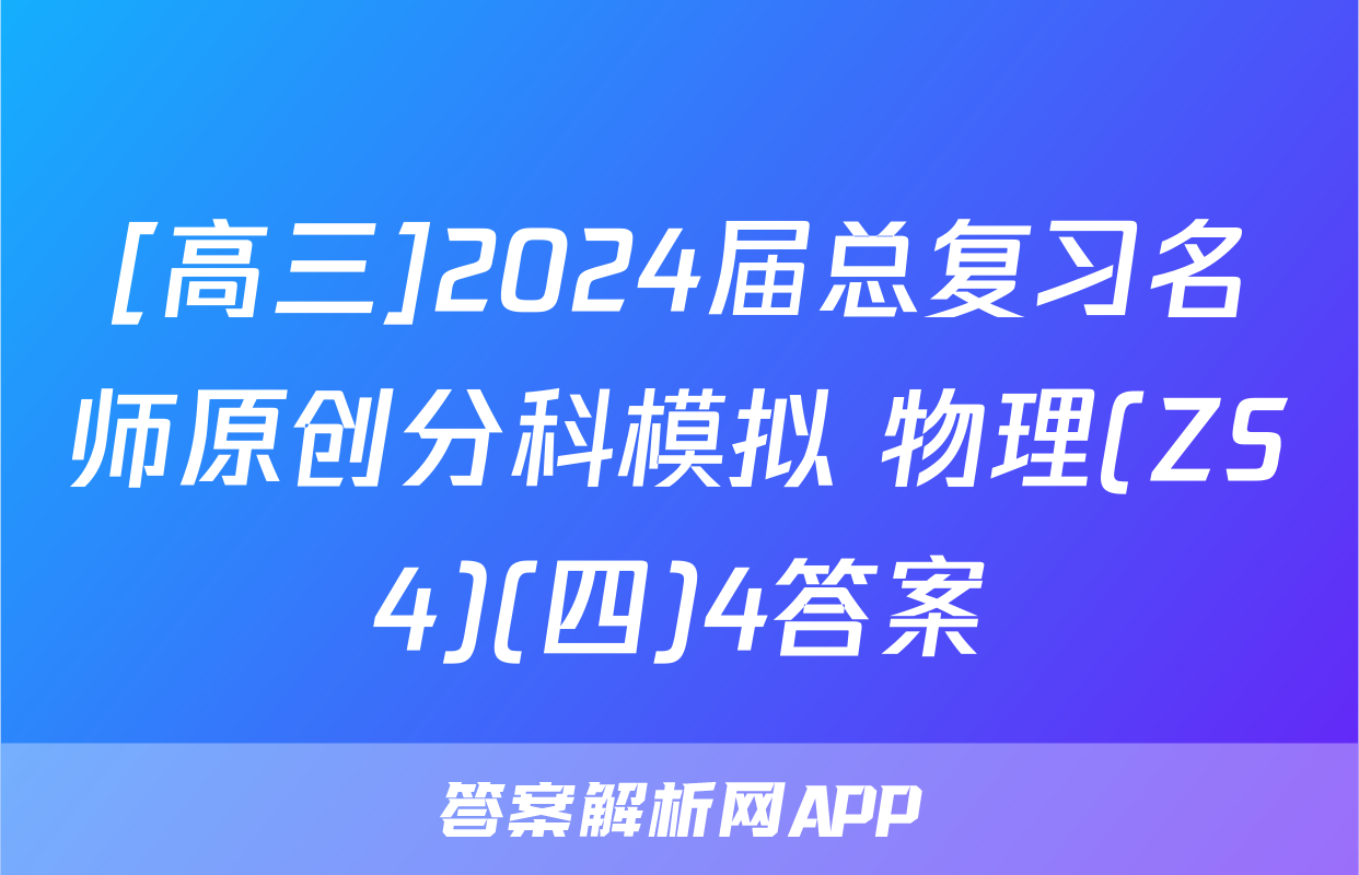[高三]2024届总复习名师原创分科模拟 物理(ZS4)(四)4答案