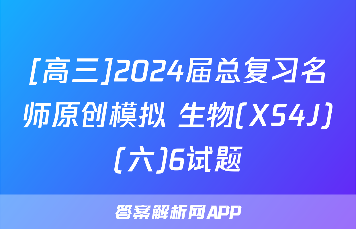 [高三]2024届总复习名师原创模拟 生物(XS4J)(六)6试题
