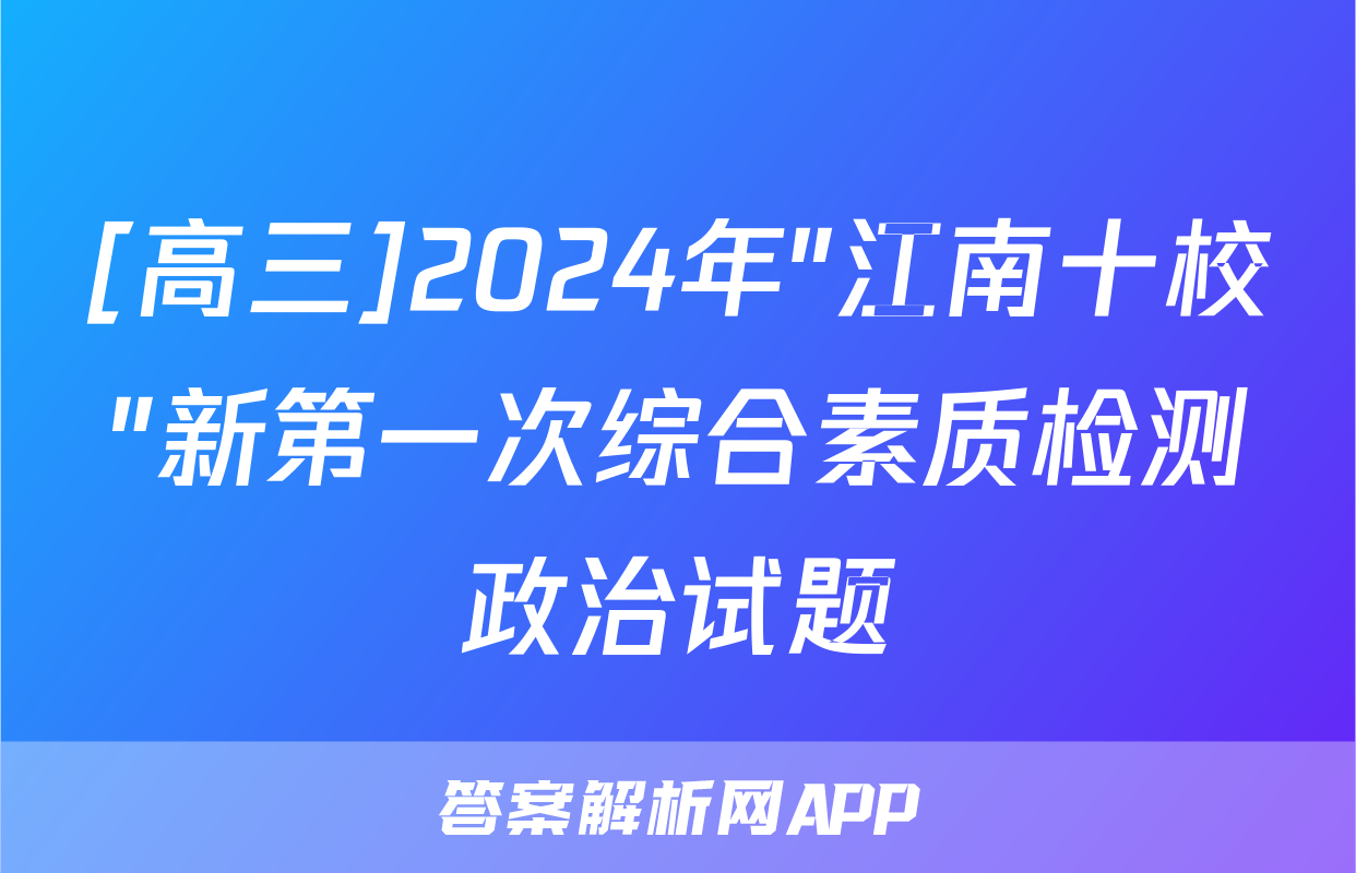 [高三]2024年"江南十校"新第一次综合素质检测政治试题
