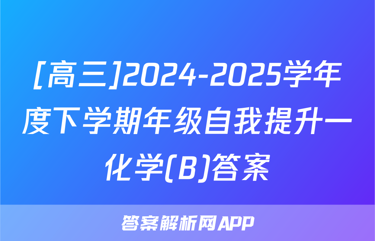 [高三]2024-2025学年度下学期年级自我提升一化学(B)答案