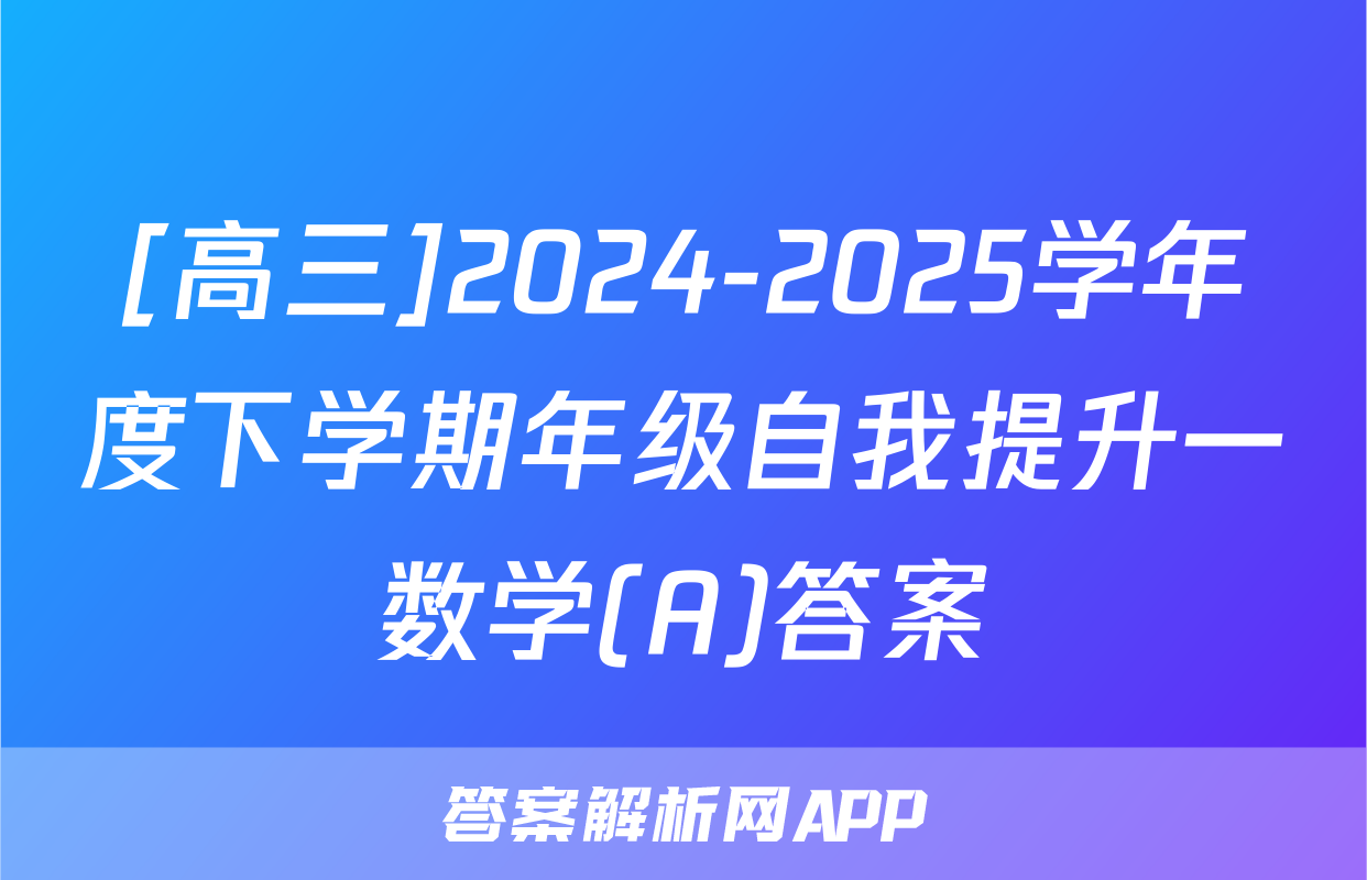[高三]2024-2025学年度下学期年级自我提升一数学(A)答案