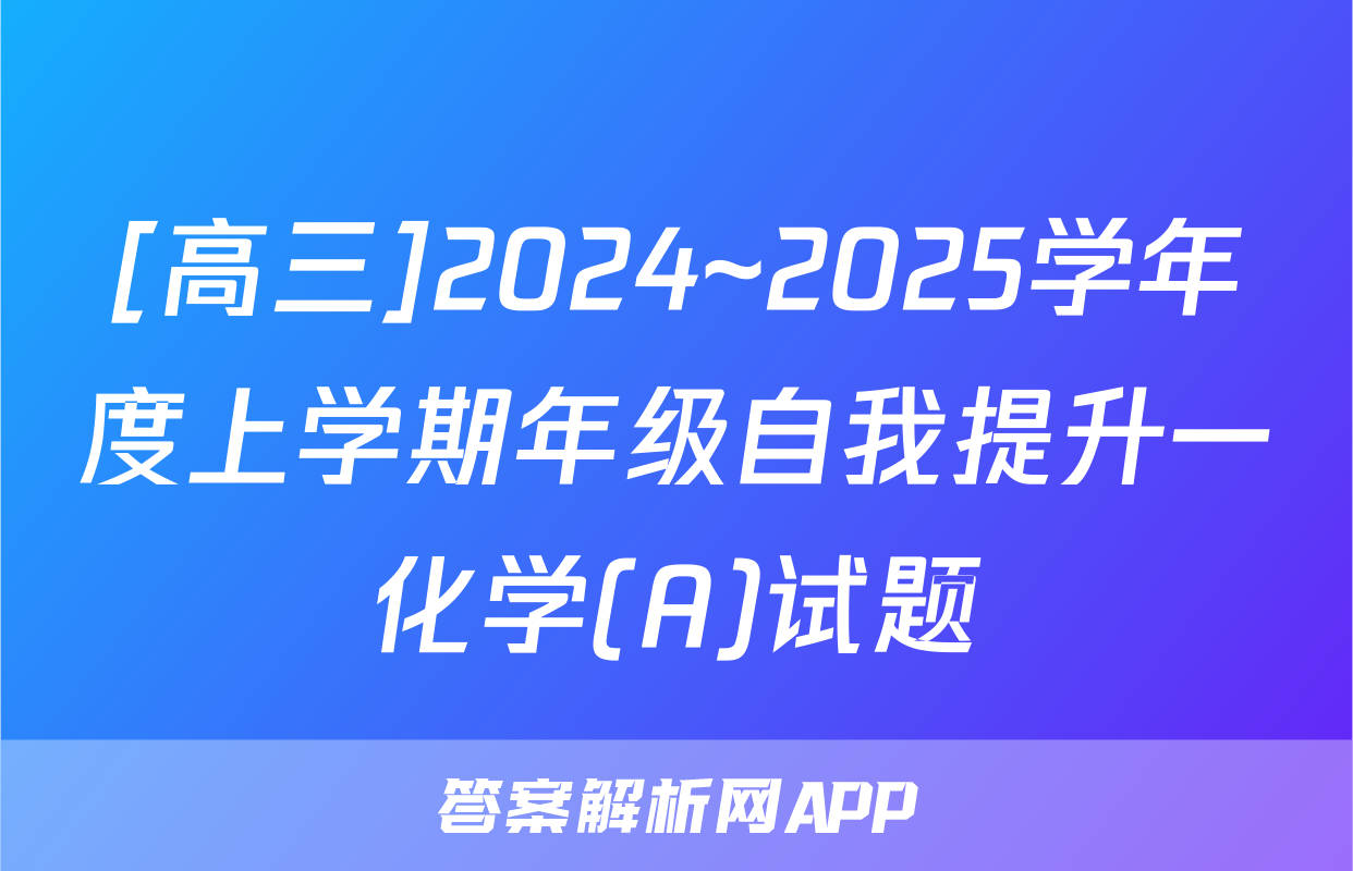 [高三]2024~2025学年度上学期年级自我提升一化学(A)试题