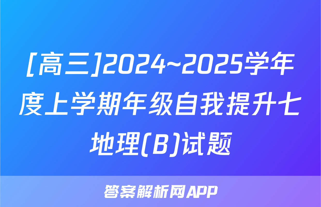 [高三]2024~2025学年度上学期年级自我提升七地理(B)试题