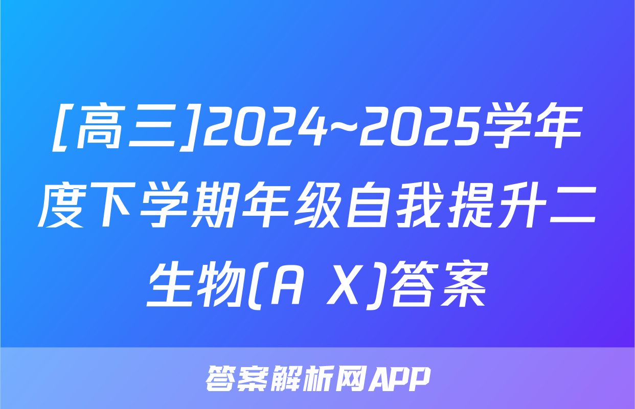 [高三]2024~2025学年度下学期年级自我提升二生物(A X)答案